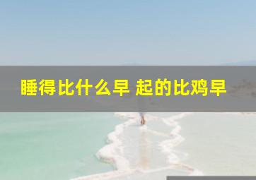 睡得比什么早 起的比鸡早